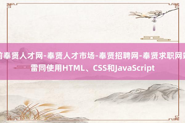 前奉贤人才网-奉贤人才市场-奉贤招聘网-奉贤求职网端雷同使用HTML、CSS和JavaScript